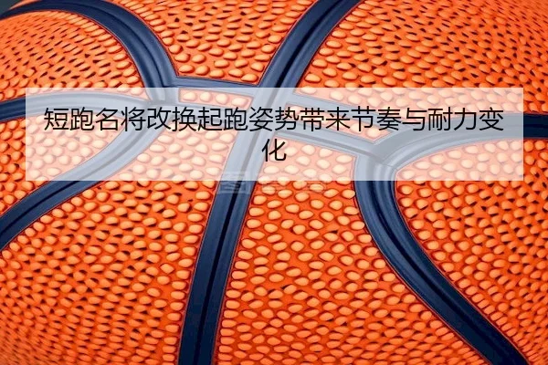 短跑名将改换起跑姿势带来节奏与耐力变化